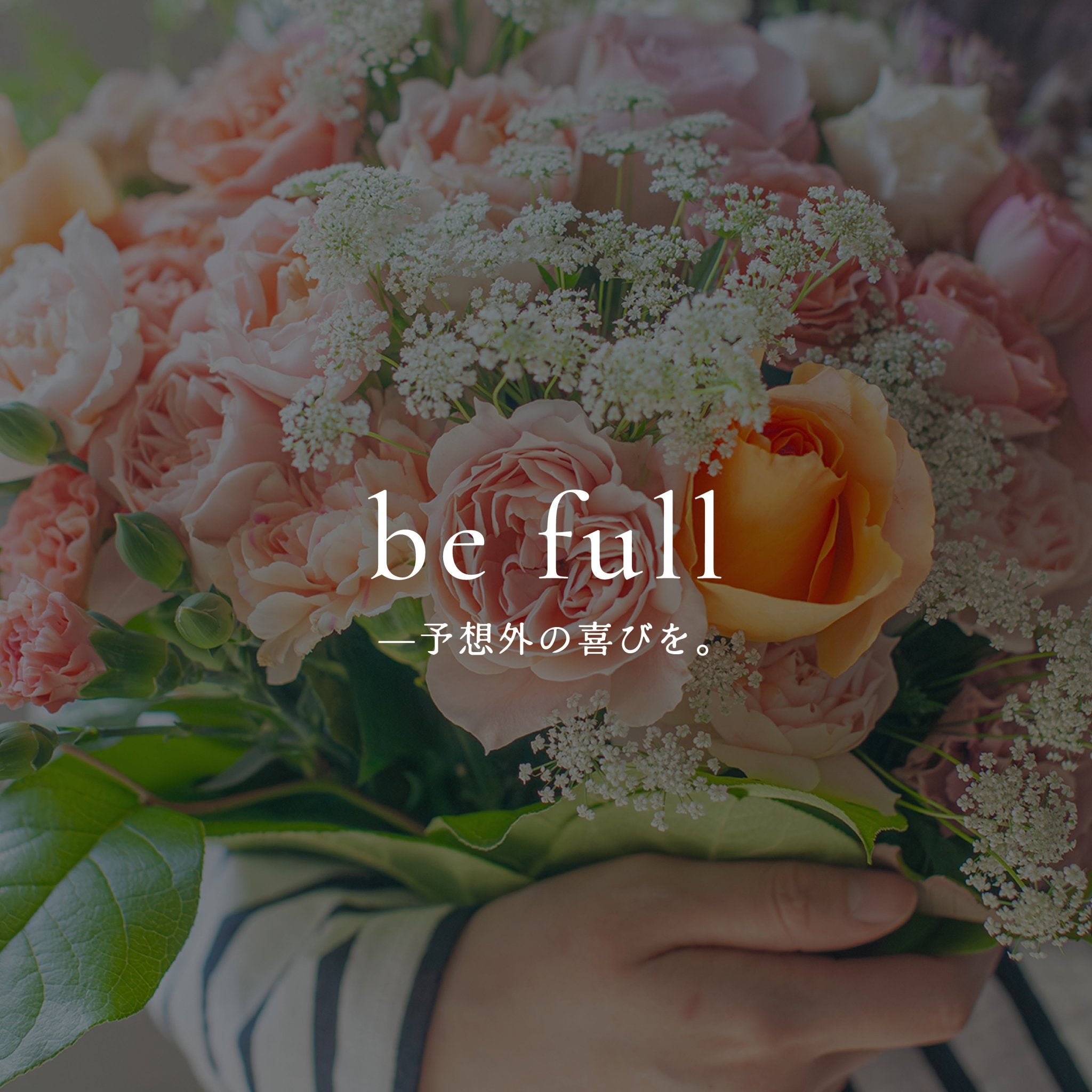 《be full —予想外の喜びを。》vol.2 花は、想いを映す贈りもの - &YOUKAEN (アンドユーカエン)